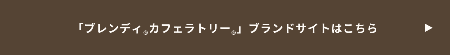 「ブレンディ®カフェラトリー®」ブランドサイトはこちら