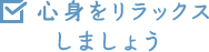 心身をリラックスしましょう