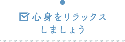 心身をリラックスしましょう