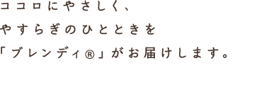 ココロにやさしく、やすらぎのひとときを「ブレンディ®」がお届けします。