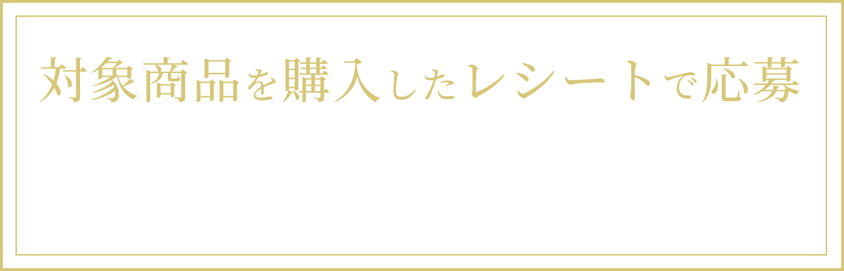 対象商品を購入したレシートで応募