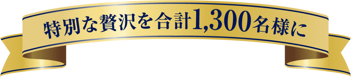 特別な贅沢を合計1,300名様に