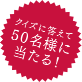 クイズに答えて50名様に当たる！