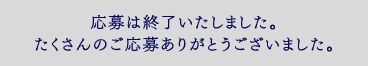 応募は終了いたしました。たくさんのご応募ありがとうございました。