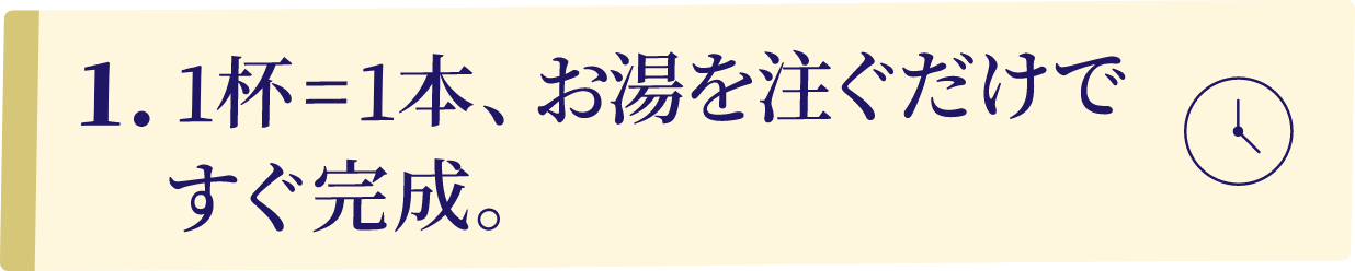 1.1杯=1本、お湯を注ぐだけですぐ完成。