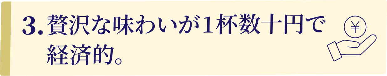 3.贅沢な味わいが1杯数十円で 経済的。