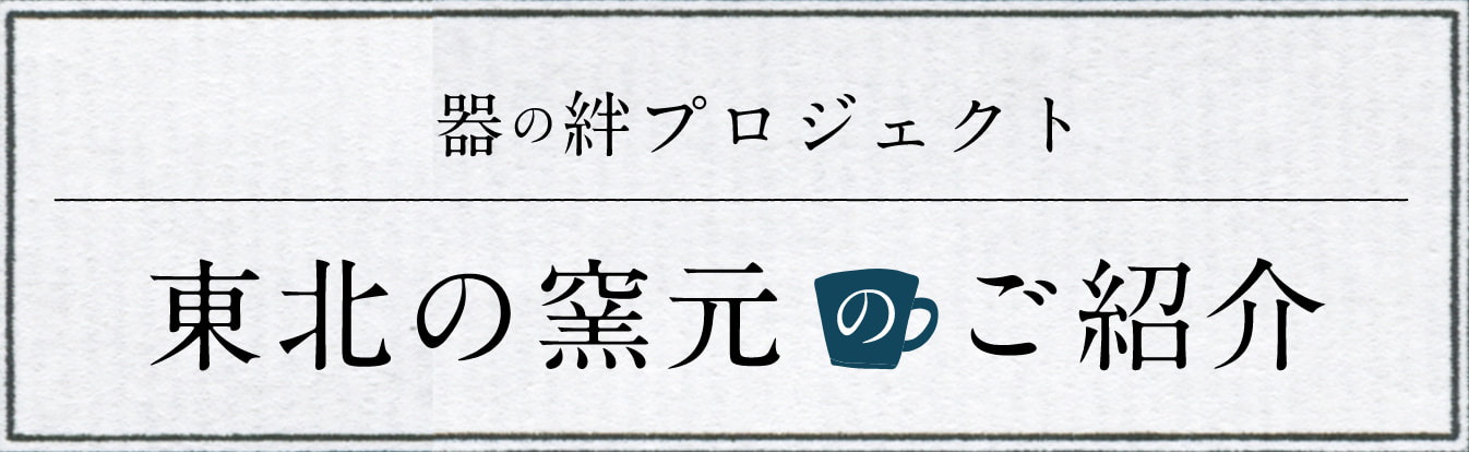 器の絆プロジェクト 東北の窯元のご紹介