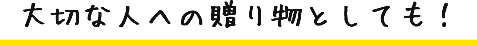 大切な人への贈り物としても！