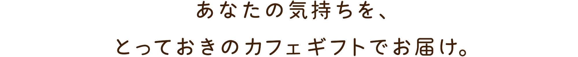 あなたの気持ちを、とっておきのカフェギフトでお届け。