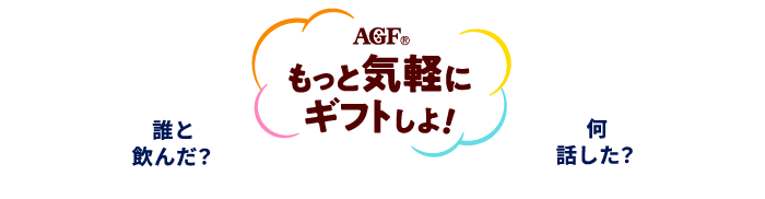 AGFもっと気楽にギフトしよ！　誰と飲んだ？　何話した？