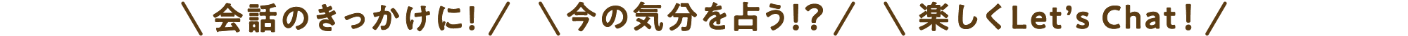 会話のきっかけに♪今の気分を占う！？楽しくLet’s Chat！アーリーバードたちも、おしゃべりをサポートしているよ！ちょっとした集まりや、職場のお茶タイムにも！