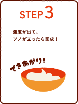 STEP 3　濃度が出て、ツノが立ったら完成！