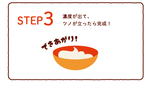 STEP 3　濃度が出て、ツノが立ったら完成！