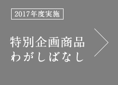 [2017年度実施] 特別企画商品 わがしばなし