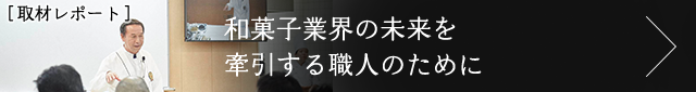 [取材レポート] 和菓子業界の未来を牽引する職人のために