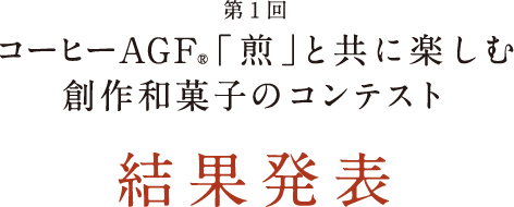 第1回 コーヒーAGF®「煎」と共に楽しむ創作和菓子のコンテスト 結果発表