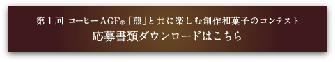 第１回 コーヒーAGF®「煎」と共に楽しむ創作和菓子のコンテスト 応募書類ダウンロードはこちら