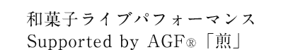 和菓子ライブパフォーマンス Supported by ＡＧＦ® 「煎」