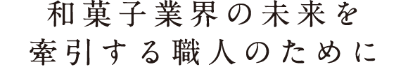 和菓子業界の未来を牽引する職人のために