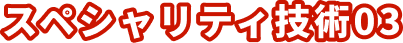 スペシャリティ技術03