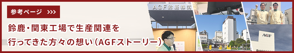 参考ページ：鈴鹿・関東工場で生産関連を行ってきた方々の想い（AGFストーリー）