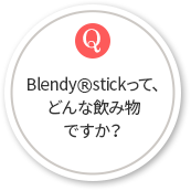 Blendy®stickって、どんな飲み物ですか？