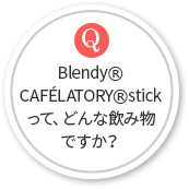 Blendy®CAFÉLATORY®stickって、どんな飲み物ですか？
