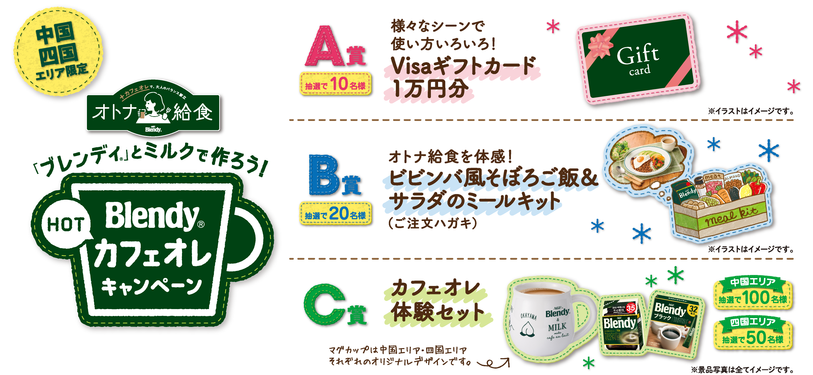 中国四国エリア限定 「ブレンディ®」とミルクで作ろう！「ブレンディ®」HOT カフェオレキャンペーン　A賞：抽選で10名様 様々なシーンで使い方いろいろ！Visaギフトカード1万円分/B賞：抽選で20名様 オトナ給食を体感！ビビンバ風そぼろご飯＆サラダのミールキット（ご注文ハガキ）/C賞：中国エリア：抽選で100名様/四国エリア/抽選で50名様 カフェオレ体験セット マグカップは中国エリア・四国エリアそれぞれのオリジナルデザインです。