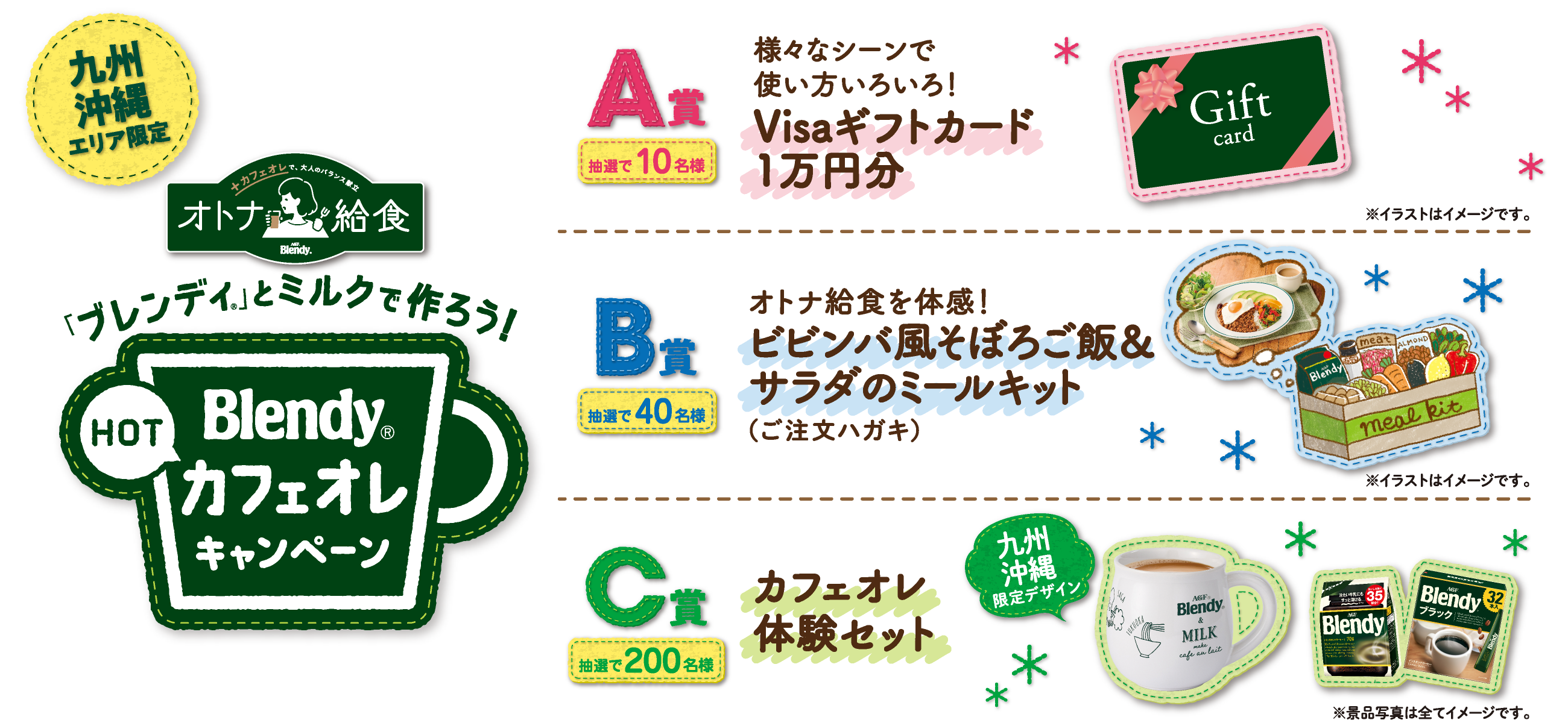 九州沖縄エリア限定 「ブレンディ®」とミルクで作ろう！「ブレンディ®」HOT カフェオレキャンペーン　A賞：抽選で10名様 様々なシーンで使い方いろいろ！Visaギフトカード1万円分/B賞：抽選で40名様 オトナ給食を体感！ビビンバ風そぼろご飯＆サラダのミールキット（ご注文ハガキ）/C賞：抽選で200名様 カフェオレ体験セット 九州沖縄限定デザイン