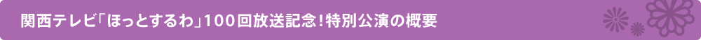 関西テレビ「ほっとするわ」100回放送記念！特別公演の概要