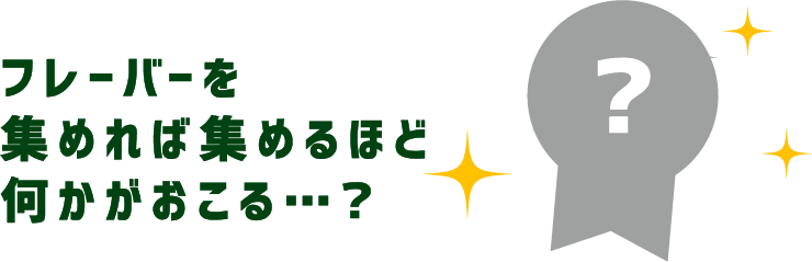 さらに！集めたフレーバーの組み合わせによってなにかが