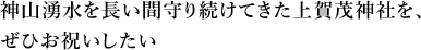 神山湧水を長い間守り続けてきた上賀茂神社を、ぜひお祝いしたい