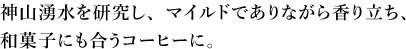 神山湧水を研究し、マイルドでありながら香り立ち、和菓子にも合うコーヒーに。