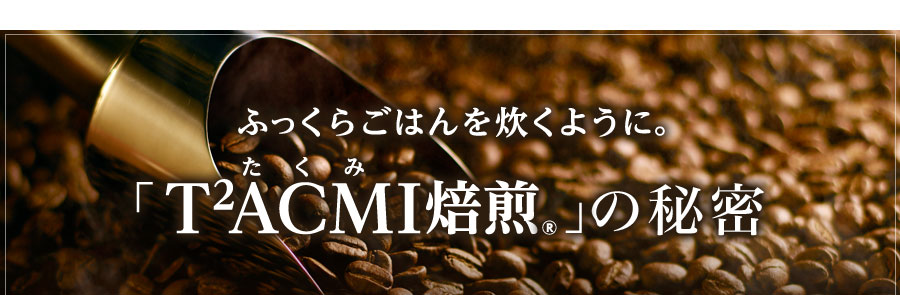 ふっくらごはんを炊くように。 T²CMI（たくみ）焙煎®の秘密