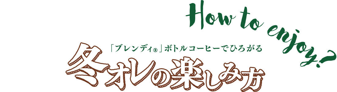 How to enjoy? 「ブレンディ®」ボトルコーヒーでひろがる 冬オレの楽しみ方