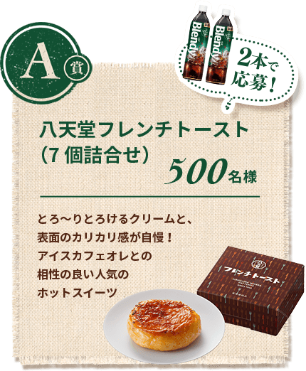 A賞 2本で応募！八天堂フレンチトースト（7個詰合せ）500名様 とろ～りとろけるクリームと、表面のカリカリ感が自慢！アイスカフェオレとの相性の良い人気のホットスイーツ