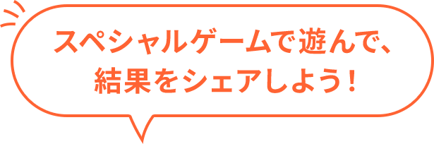スペシャルゲームで遊んで、結果をシェアしよう！