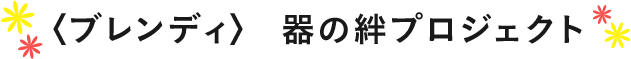 〈ブレンディ〉器の絆プロジェクト