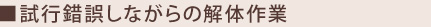 試行錯誤しながらの解体作業