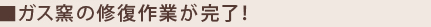 ガス窯の修復作業が完了！