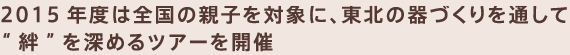 2015年度は全国の親子を対象に、東北の器づくりを通して“絆”を深めるツアーを開催