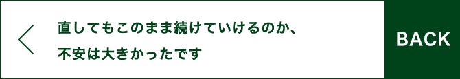 BACK 直してもこのまま続けていけるのか、不安は大きかったです