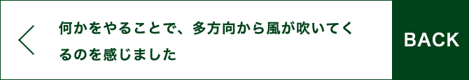 BACK 何かをやることで、多方向から風が吹いてくるのを感じました