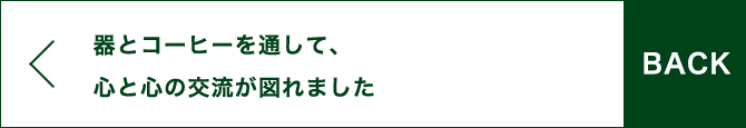 BACK 器とコーヒーを通して、心と心の交流が図れました。