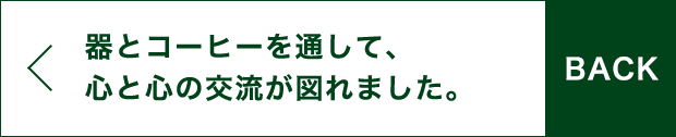 BACK 器とコーヒーを通して、心と心の交流が図れました。