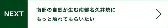 NEXT 南部の自然が生む名久井焼にもっと触れてもらいたい