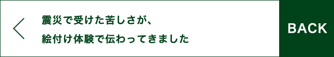 BACK 震災で受けた苦しさが、絵付け体験で伝わってきました