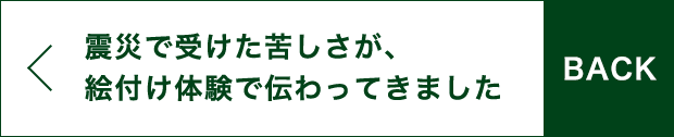 BACK 震災で受けた苦しさが、絵付け体験で伝わってきました