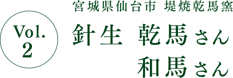 Vol.2 宮城県仙台市 堤焼乾馬窯 針生 乾馬さん 和馬さん