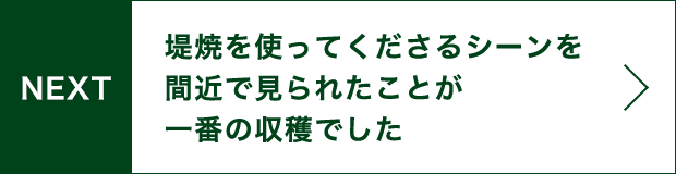 NEXT 堤焼を使ってくださるシーンを間近で見られたことが一番の収穫でした